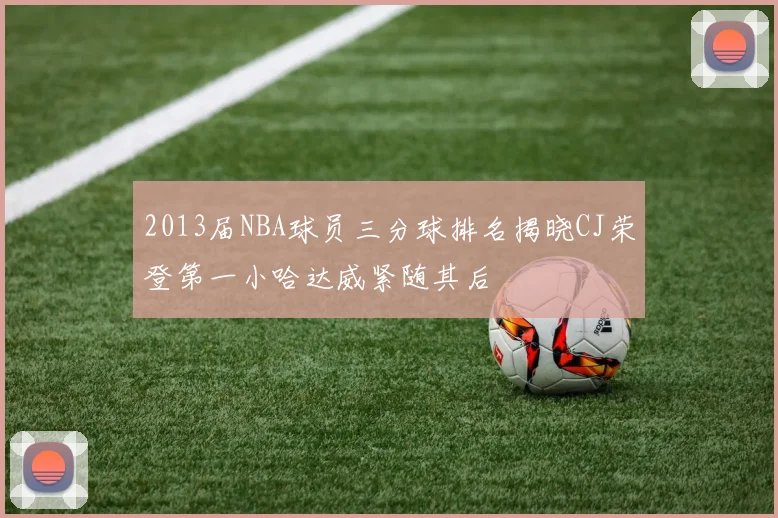 2013届NBA球员三分球排名揭晓CJ荣登第一小哈达威紧随其后