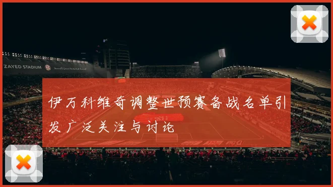伊万科维奇调整世预赛备战名单引发广泛关注与讨论